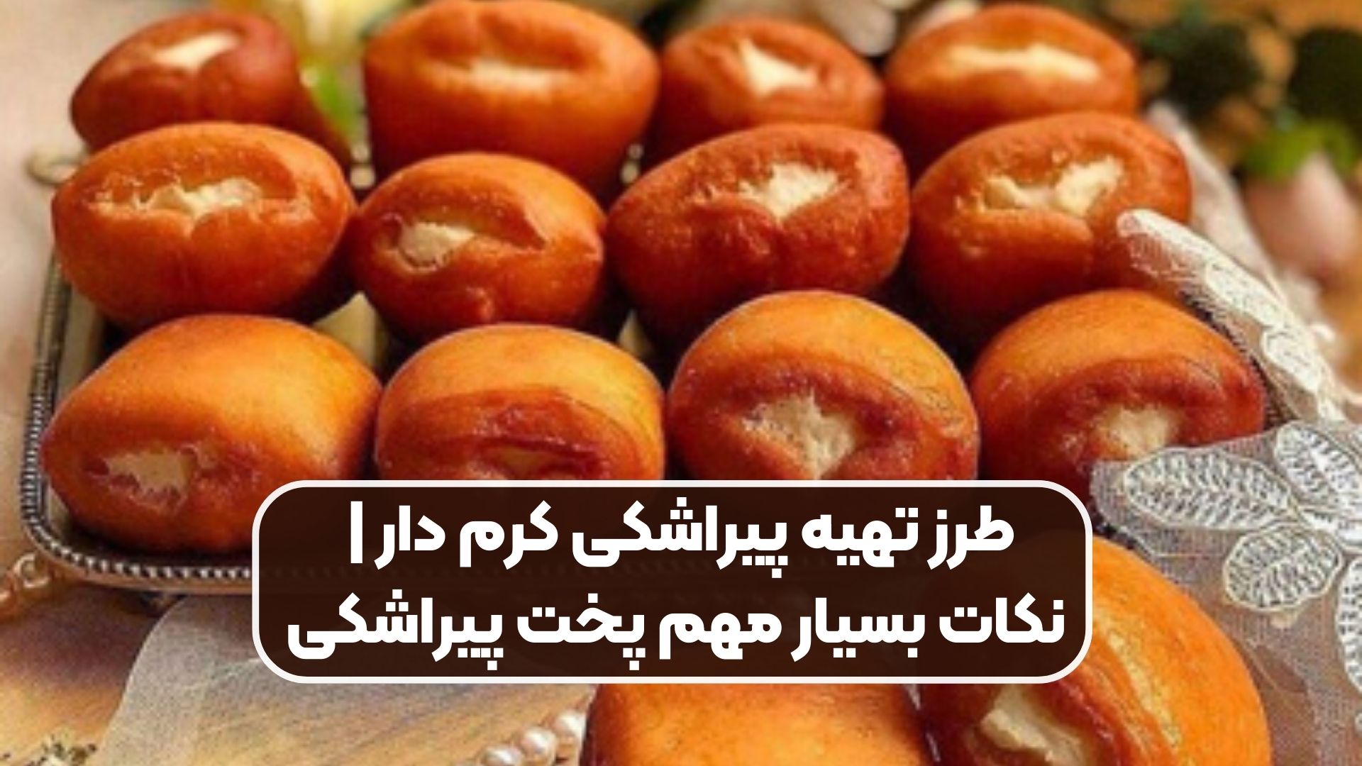 طرز تهیه پیراشکی کرم دار | نکات بسیار مهم پخت پیراشکی