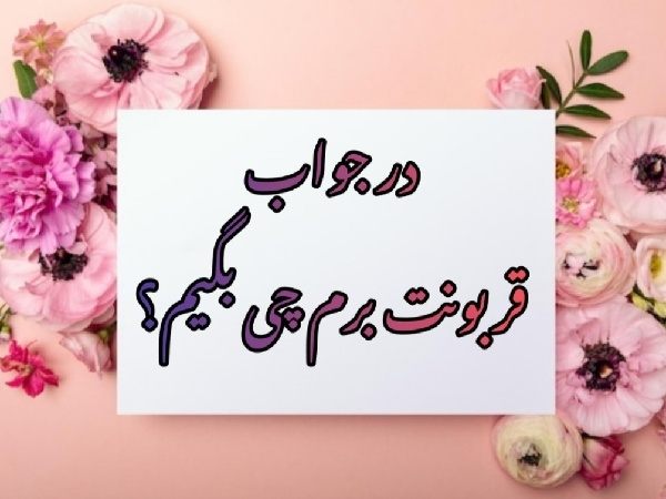 در جواب قربونت برم چی بگیم ؟
