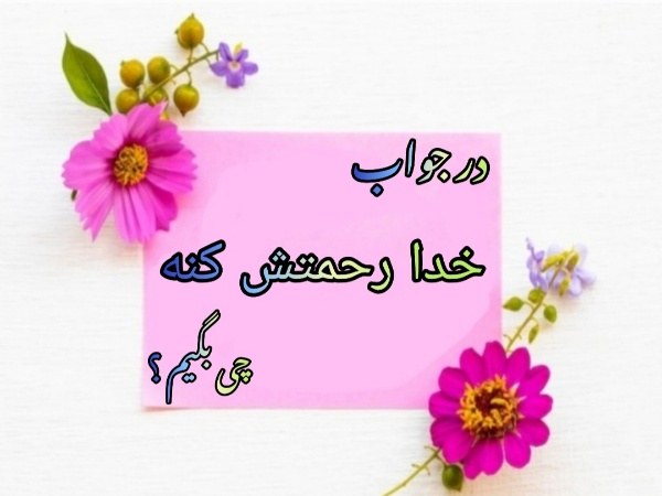 در جواب خدا رحمتش کنه چی بگیم ؟